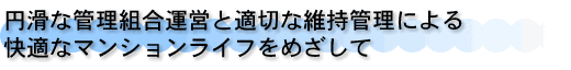 円滑な管理組合運営と適切な維持管理による快適なマンションライフをめざし